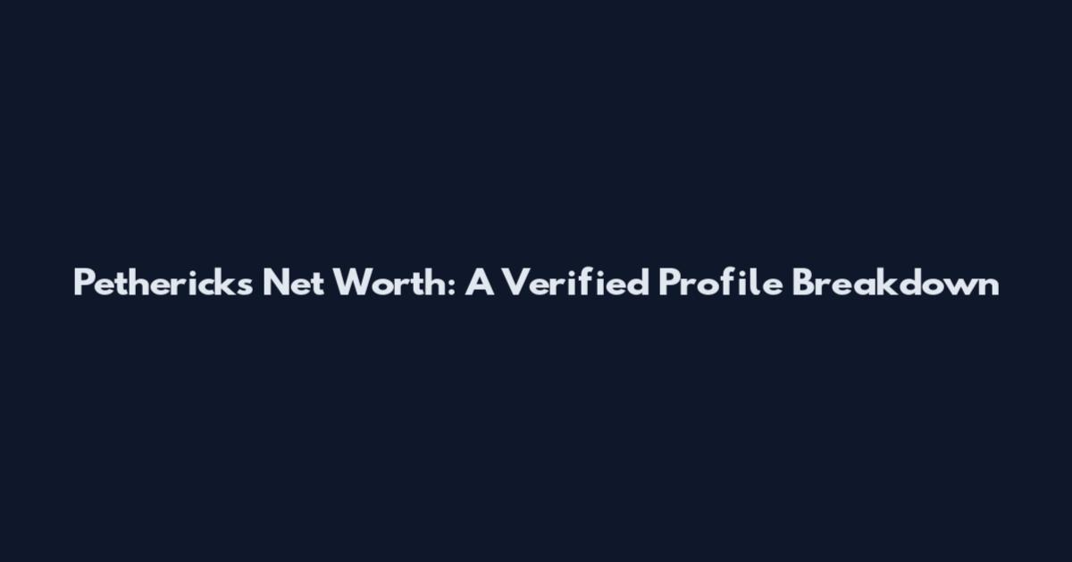 Pethericks Net Worth: A Verified Profile Breakdown