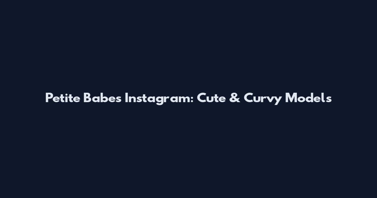 Petite Babes Instagram: Cute & Curvy Models