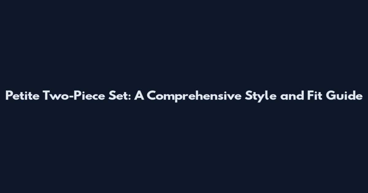 Petite Two-Piece Set: A Comprehensive Style and Fit Guide