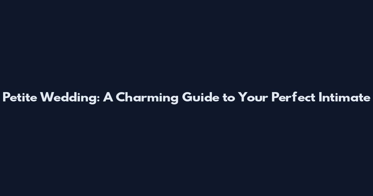 Petite Wedding: A Charming Guide to Your Perfect Intimate