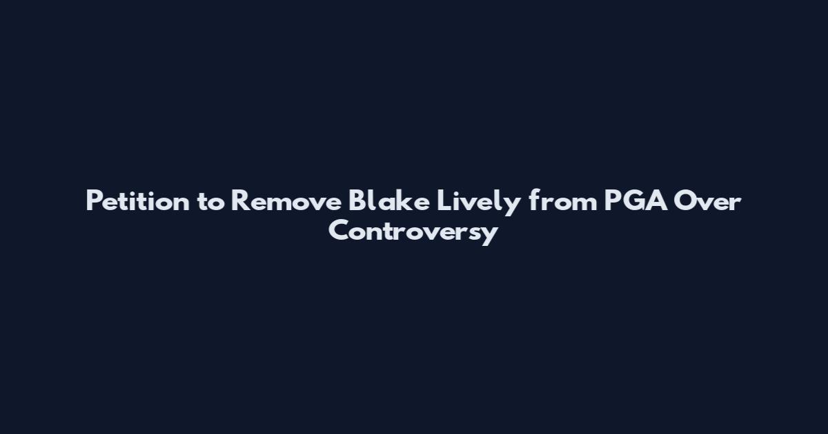 Petition to Remove Blake Lively from PGA Over Controversy