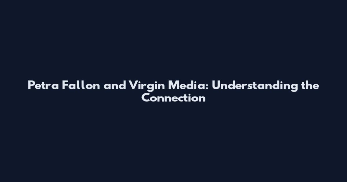 Petra Fallon and Virgin Media: Understanding the Connection
