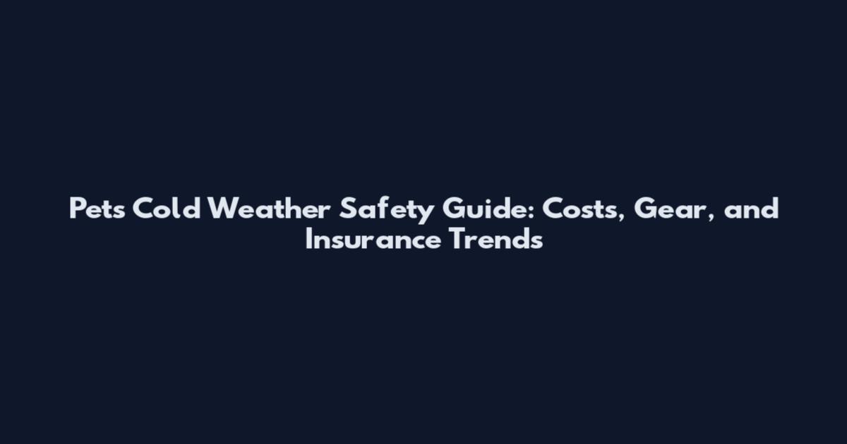 Pets Cold Weather Safety Guide: Costs, Gear, and Insurance Trends