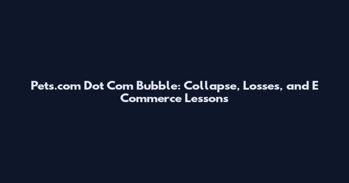 Pets.com Dot Com Bubble: Collapse, Losses, and E Commerce Lessons