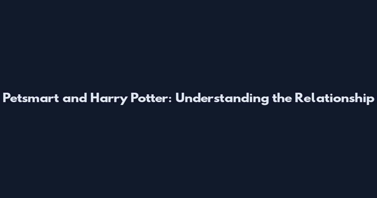 Petsmart and Harry Potter: Understanding the Relationship