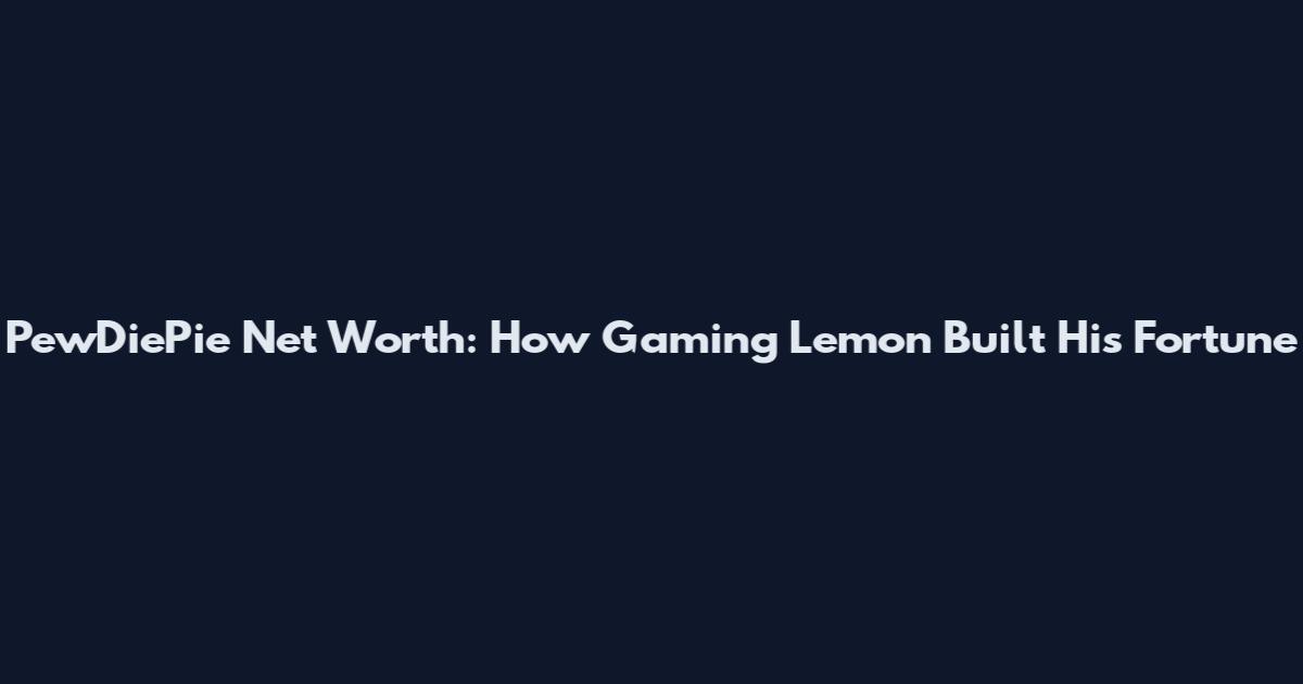PewDiePie Net Worth: How Gaming Lemon Built His Fortune