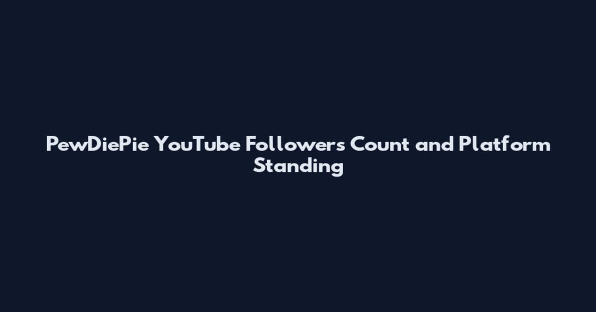 PewDiePie YouTube Followers Count and Platform Standing