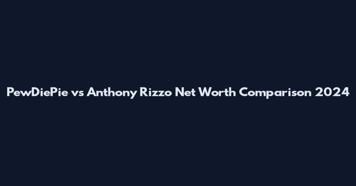 PewDiePie vs Anthony Rizzo Net Worth Comparison 2024