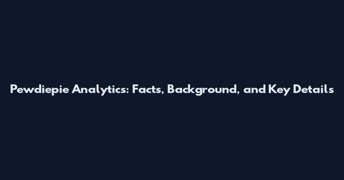 Pewdiepie Analytics: Facts, Background, and Key Details