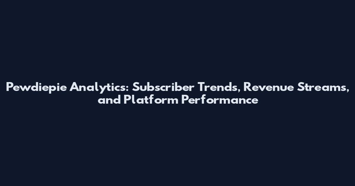 Pewdiepie Analytics: Subscriber Trends, Revenue Streams, and Platform Performance