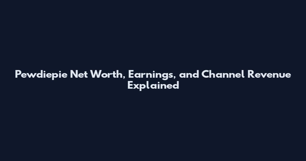 Pewdiepie Net Worth, Earnings, and Channel Revenue Explained