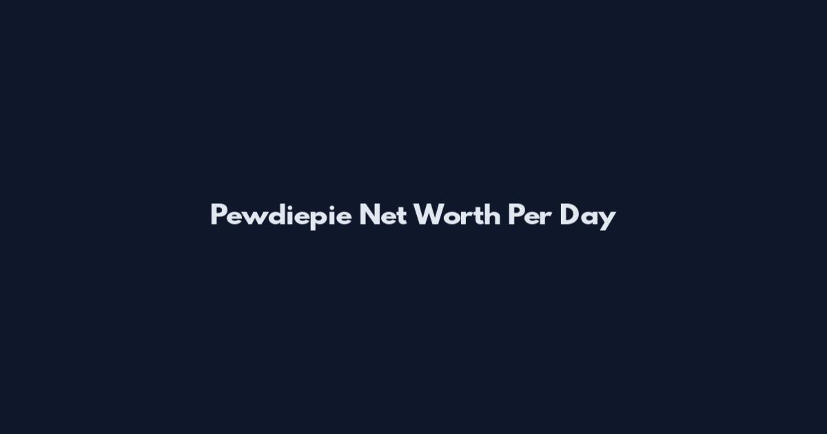 Pewdiepie Net Worth Per Day