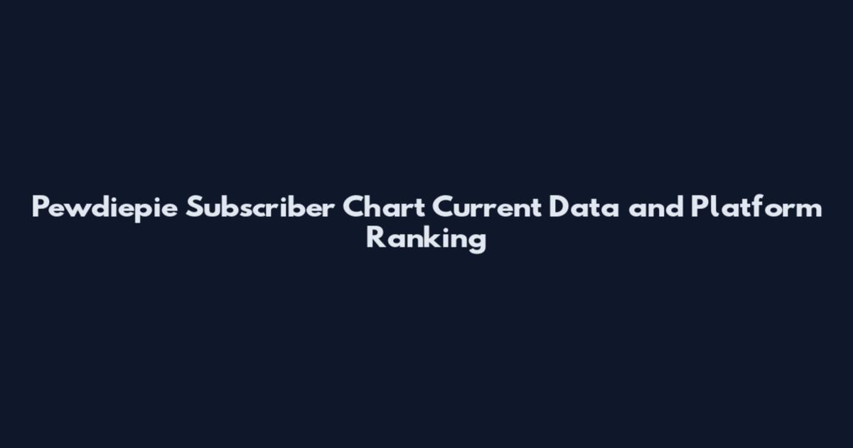 Pewdiepie Subscriber Chart Current Data and Platform Ranking