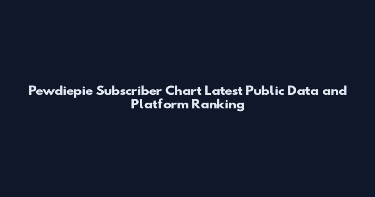 Pewdiepie Subscriber Chart Latest Public Data and Platform Ranking