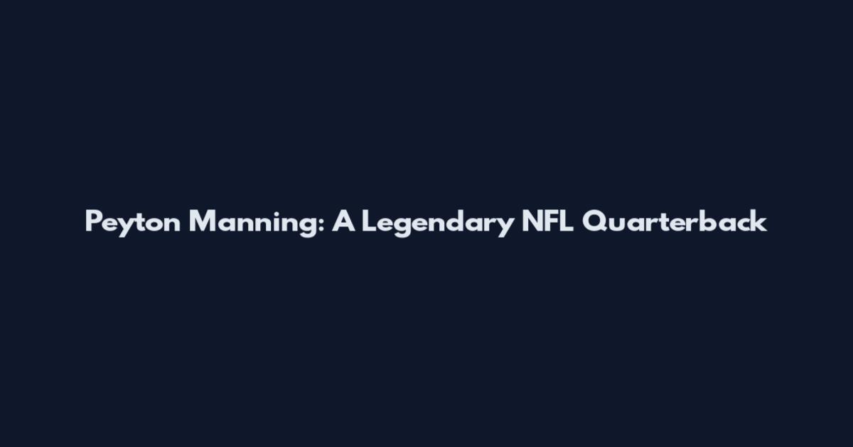 Peyton Manning: A Legendary NFL Quarterback