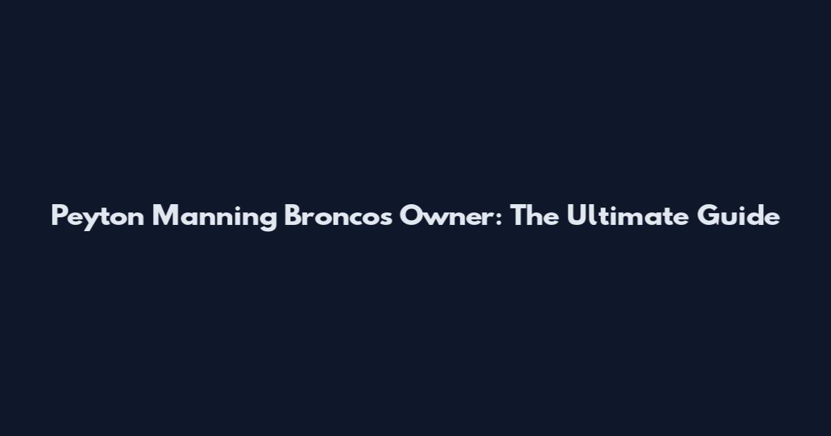 Peyton Manning Broncos Owner: The Ultimate Guide