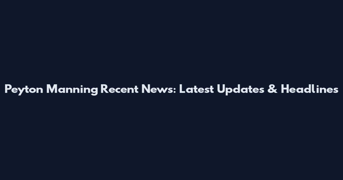 Peyton Manning Recent News: Latest Updates & Headlines