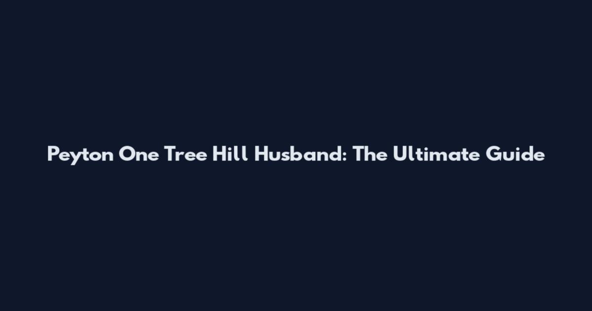 Peyton One Tree Hill Husband: The Ultimate Guide