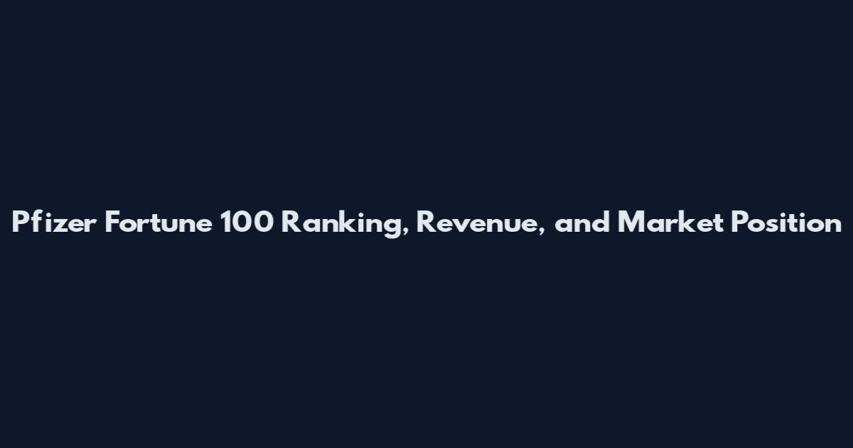 Pfizer Fortune 100 Ranking, Revenue, and Market Position