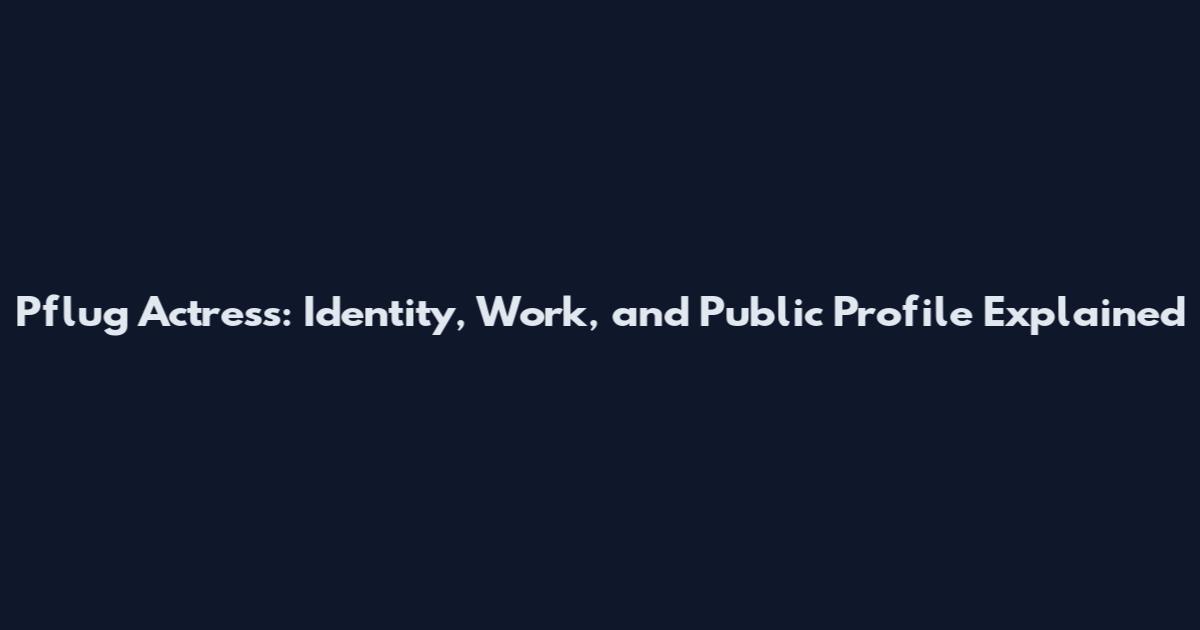 Pflug Actress: Identity, Work, and Public Profile Explained