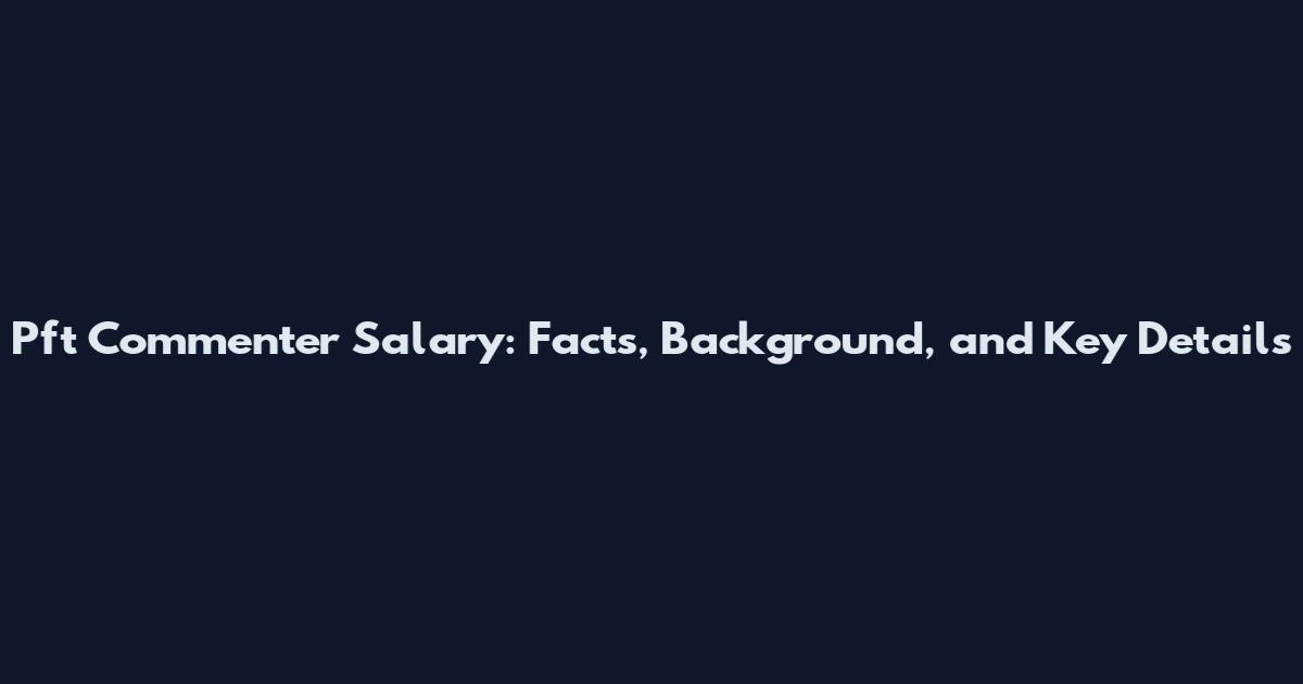 Pft Commenter Salary: Facts, Background, and Key Details