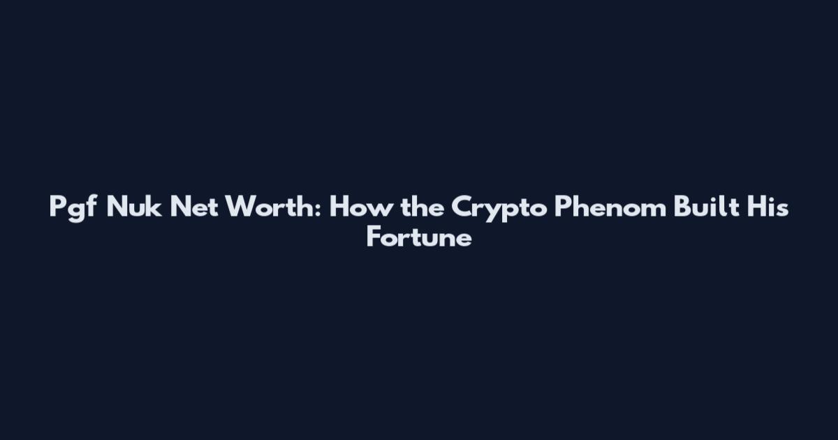 Pgf Nuk Net Worth: How the Crypto Phenom Built His Fortune
