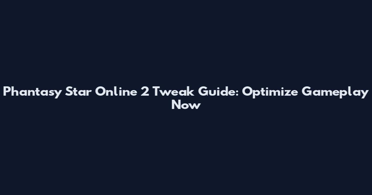 Phantasy Star Online 2 Tweak Guide: Optimize Gameplay Now