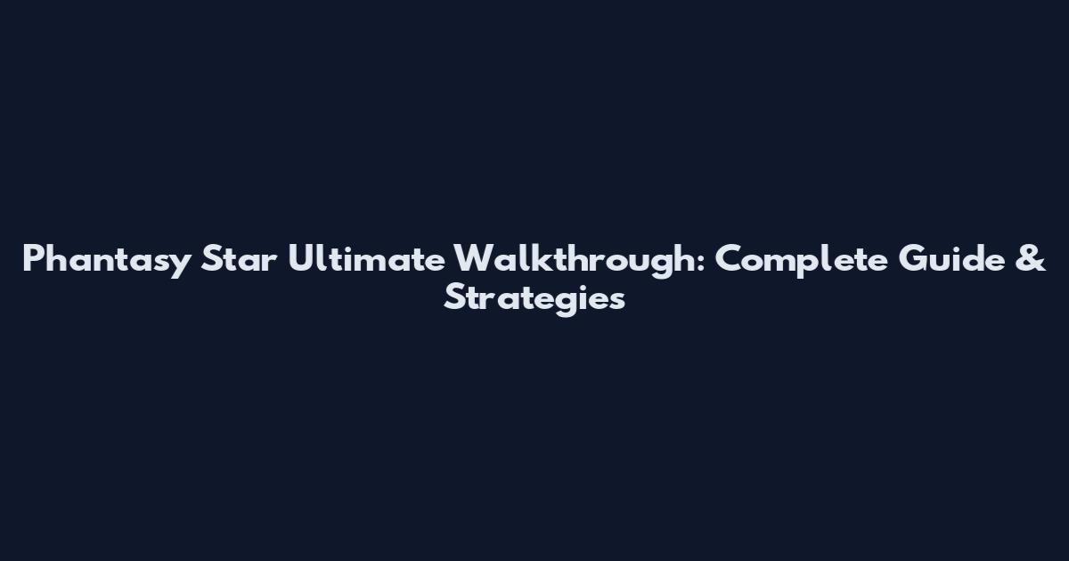 Phantasy Star Ultimate Walkthrough: Complete Guide & Strategies