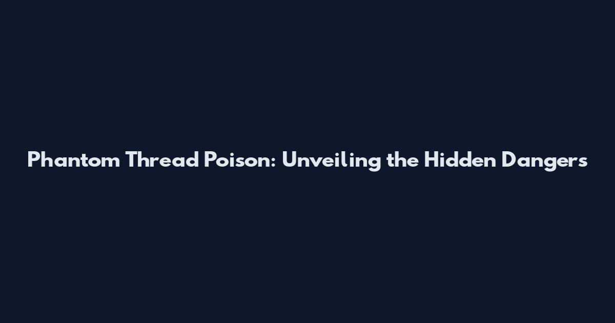 Phantom Thread Poison: Unveiling the Hidden Dangers