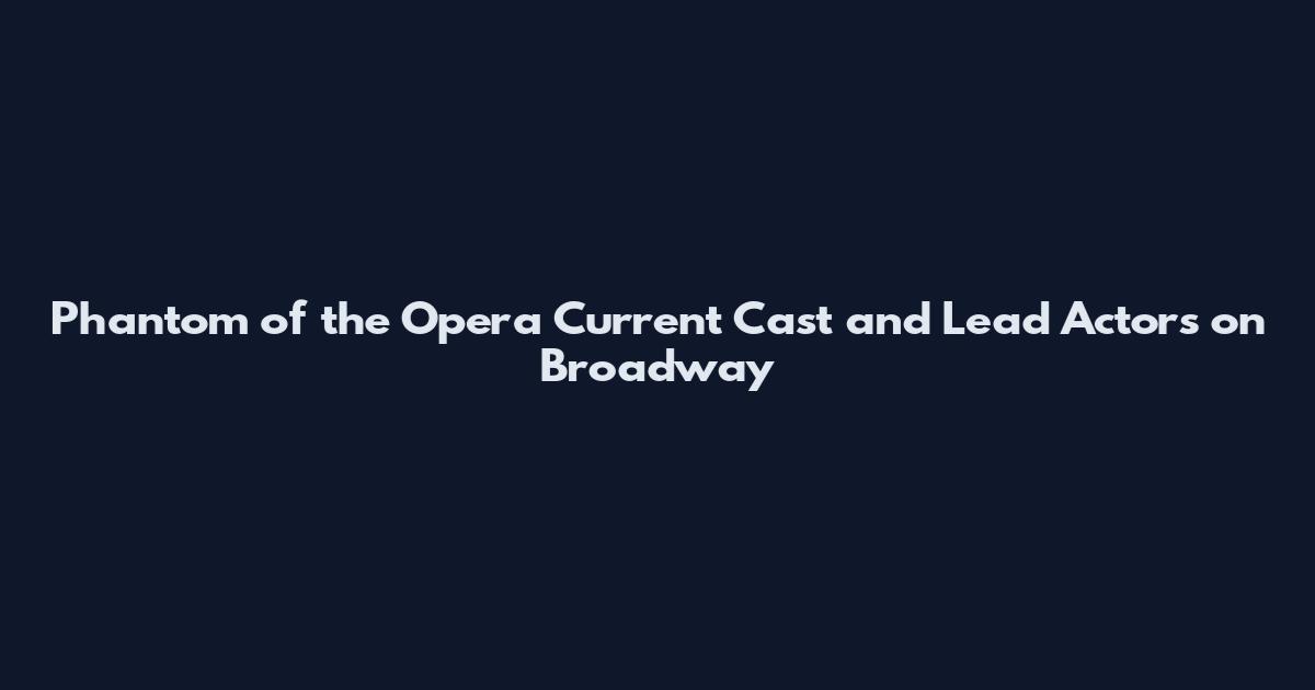 Phantom of the Opera Current Cast and Lead Actors on Broadway