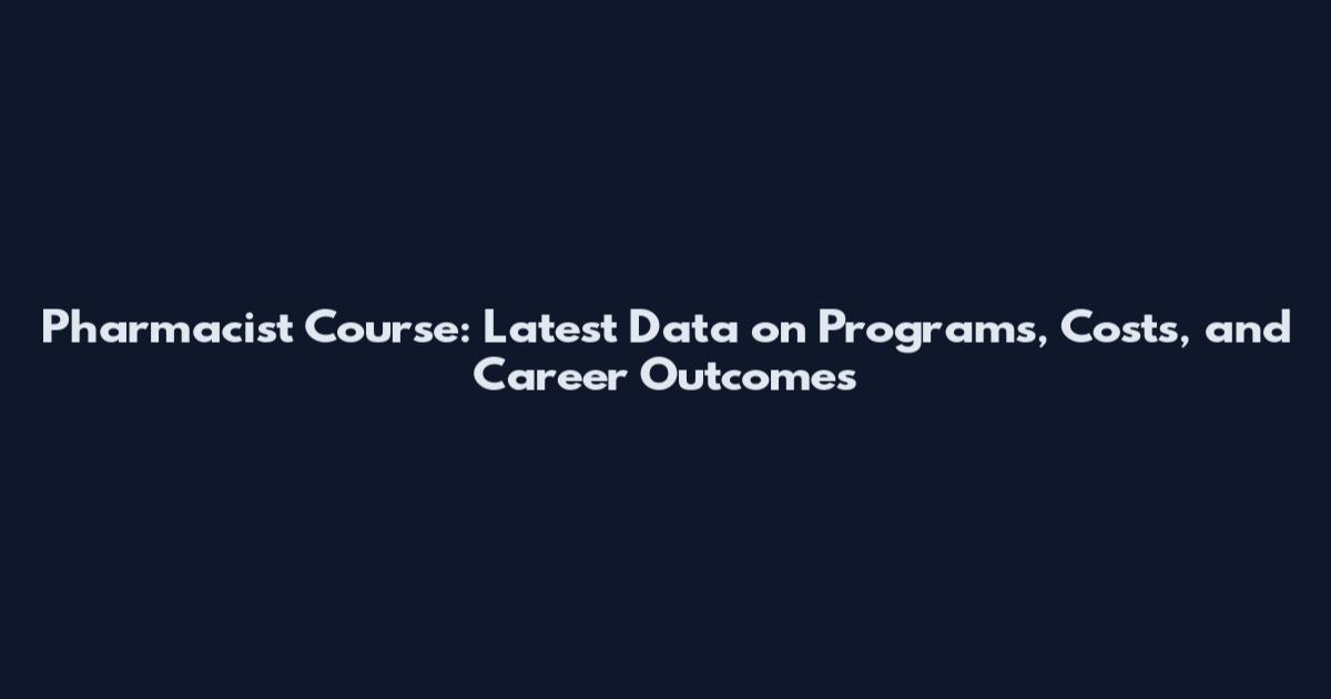 Pharmacist Course: Latest Data on Programs, Costs, and Career Outcomes