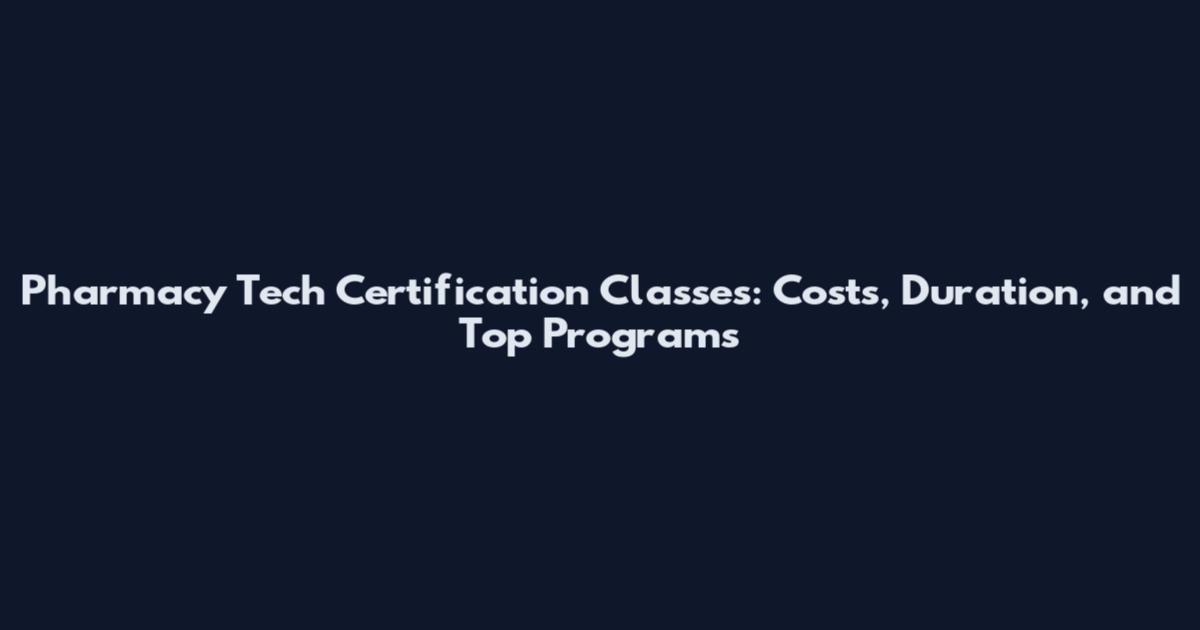 Pharmacy Tech Certification Classes: Costs, Duration, and Top Programs