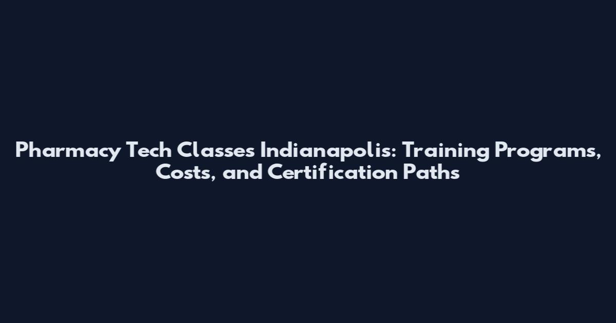 Pharmacy Tech Classes Indianapolis: Training Programs, Costs, and Certification Paths