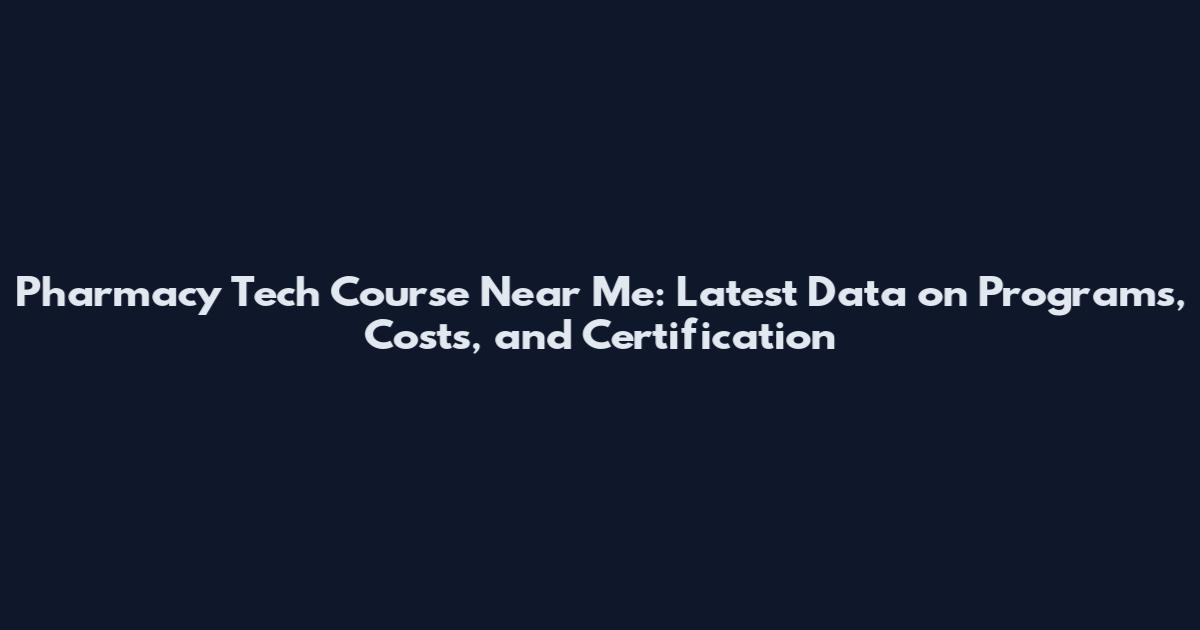 Pharmacy Tech Course Near Me: Latest Data on Programs, Costs, and Certification