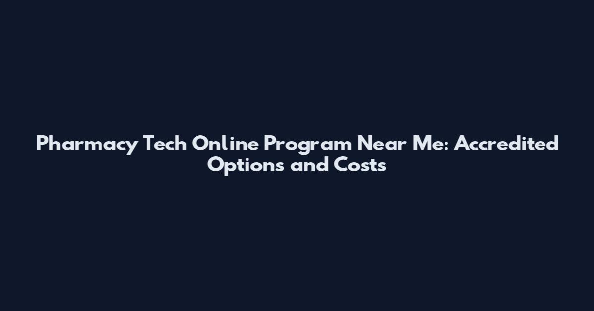 Pharmacy Tech Online Program Near Me: Accredited Options and Costs