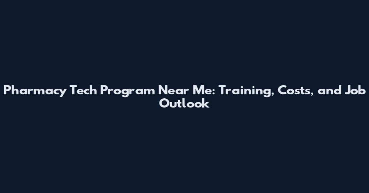Pharmacy Tech Program Near Me: Training, Costs, and Job Outlook