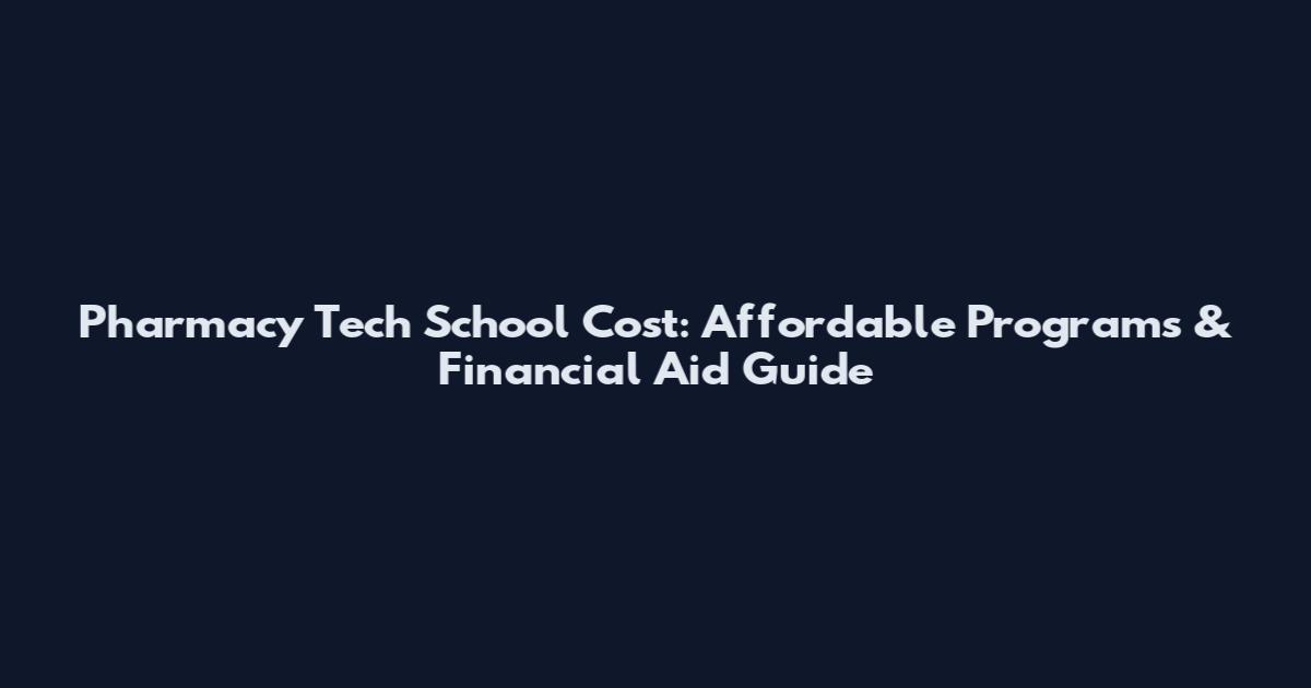Pharmacy Tech School Cost: Affordable Programs & Financial Aid Guide