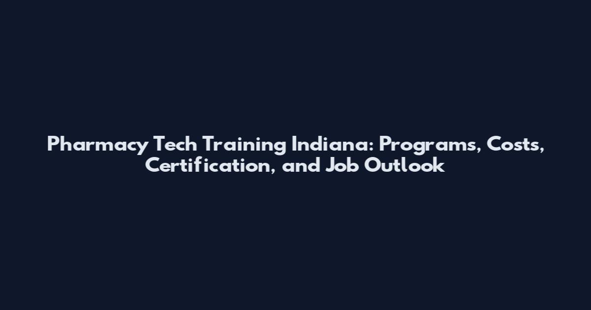 Pharmacy Tech Training Indiana: Programs, Costs, Certification, and Job Outlook