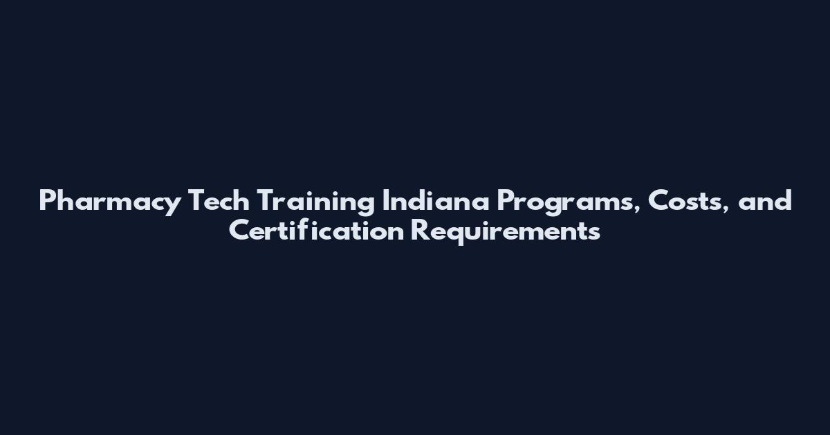 Pharmacy Tech Training Indiana Programs, Costs, and Certification Requirements