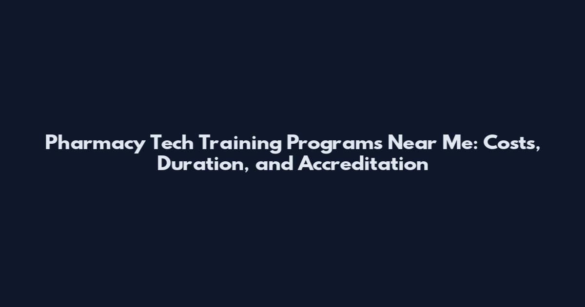 Pharmacy Tech Training Programs Near Me: Costs, Duration, and Accreditation