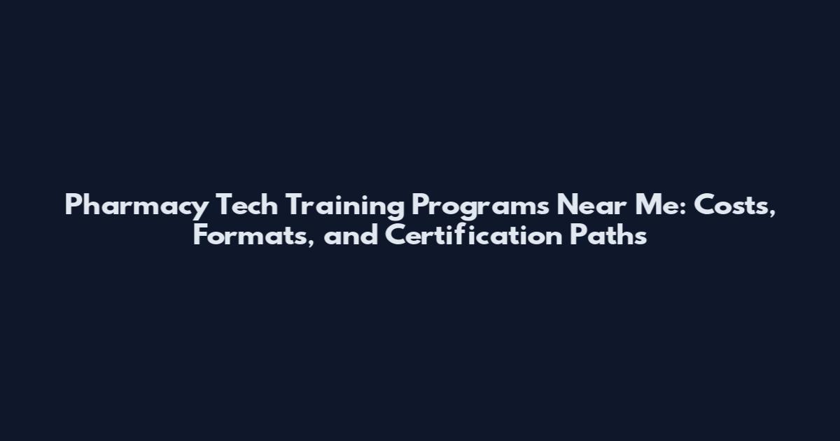 Pharmacy Tech Training Programs Near Me: Costs, Formats, and Certification Paths