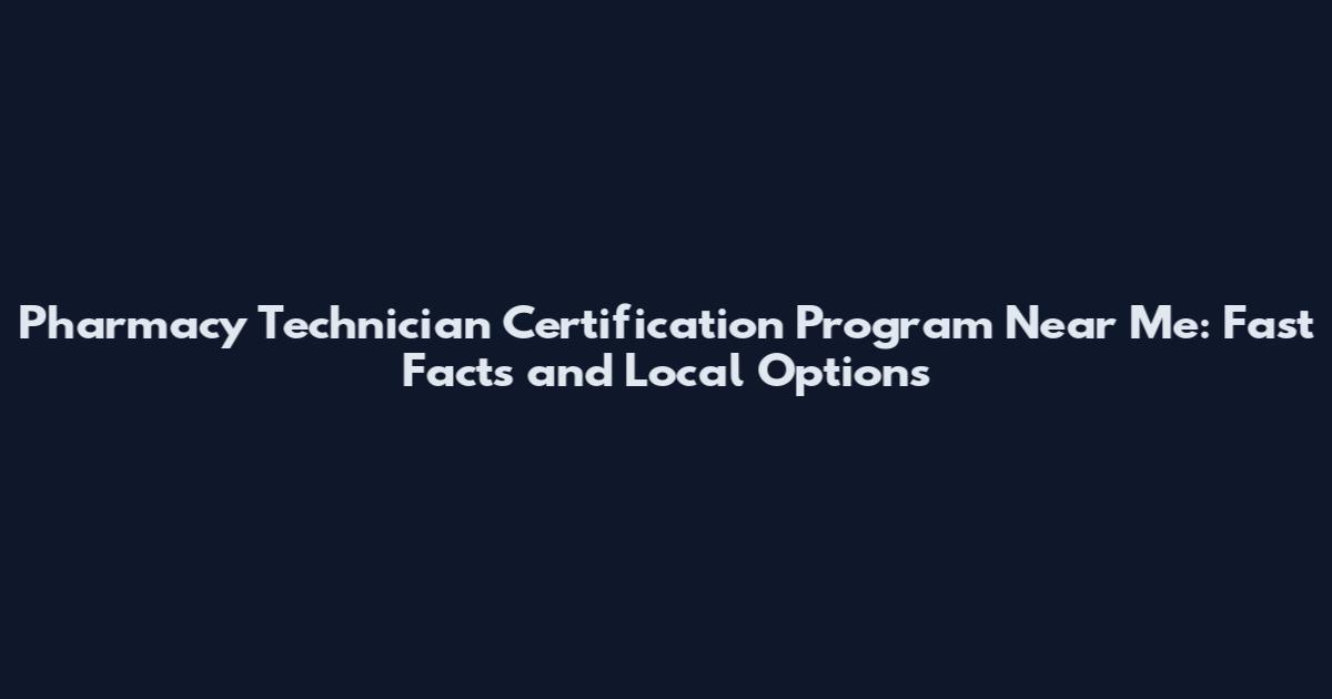 Pharmacy Technician Certification Program Near Me: Fast Facts and Local Options