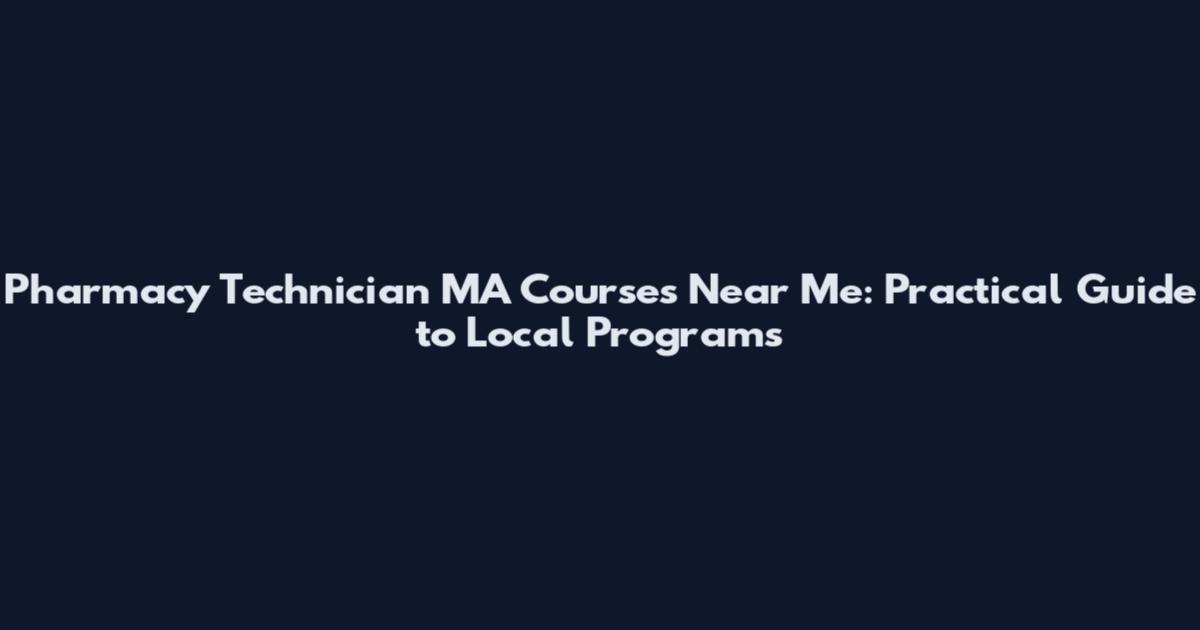 Pharmacy Technician MA Courses Near Me: Practical Guide to Local Programs
