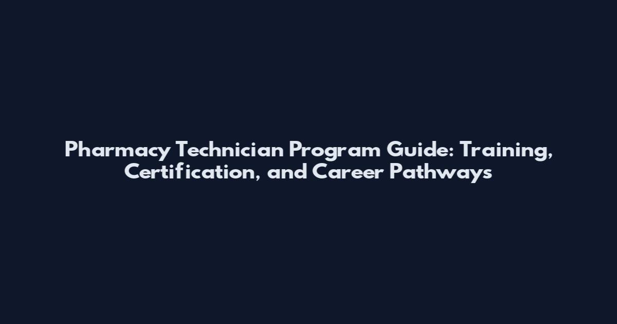 Pharmacy Technician Program Guide: Training, Certification, and Career Pathways