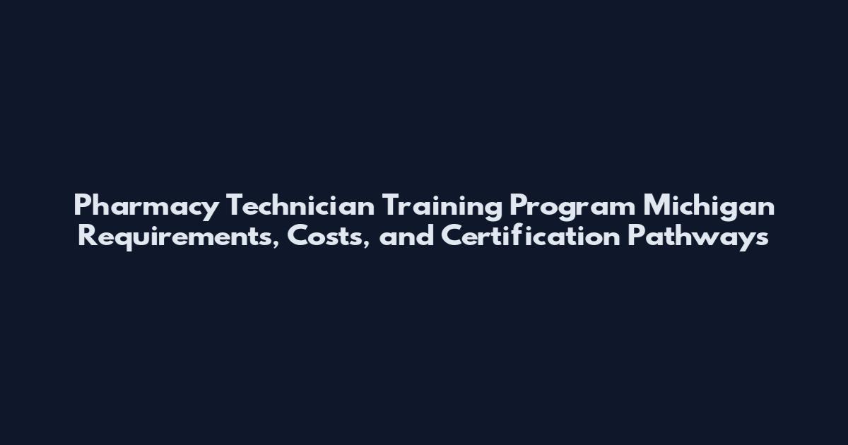Pharmacy Technician Training Program Michigan Requirements, Costs, and Certification Pathways