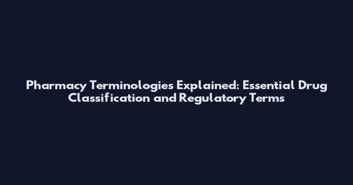 Pharmacy Terminologies Explained: Essential Drug Classification and Regulatory Terms
