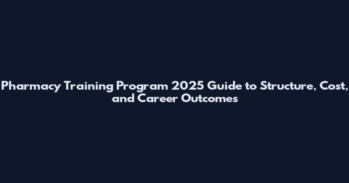 Pharmacy Training Program 2025 Guide to Structure, Cost, and Career Outcomes