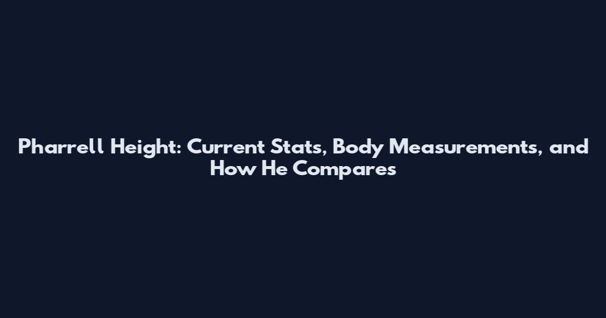 Pharrell Height: Current Stats, Body Measurements, and How He Compares