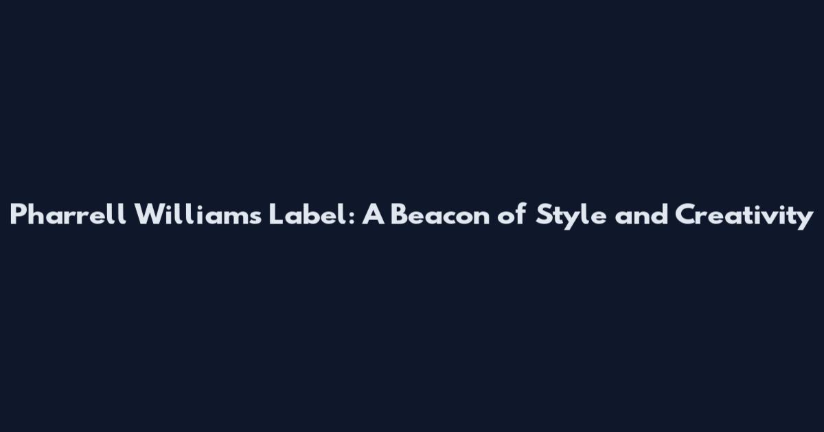 Pharrell Williams' Label: A Beacon of Style and Creativity