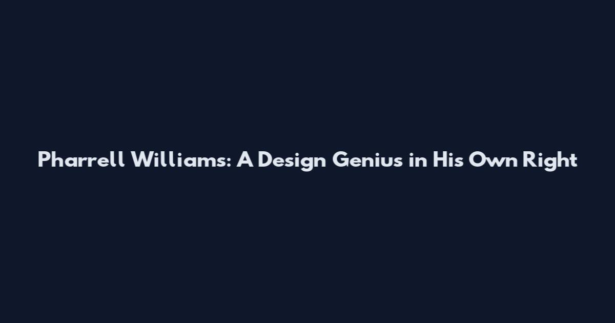 Pharrell Williams: A Design Genius in His Own Right